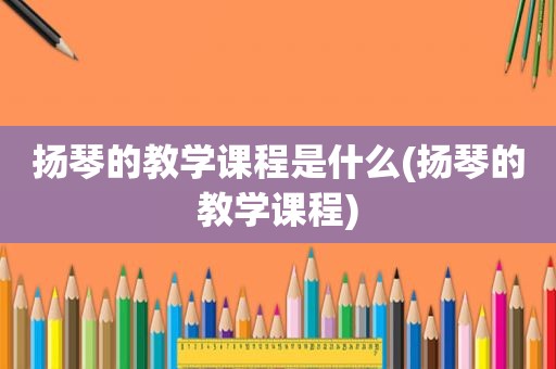 扬琴的教学课程是什么(扬琴的教学课程)