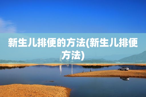 新生儿排便的方法(新生儿排便方法)