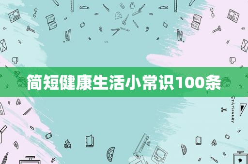 简短健康生活小常识100条