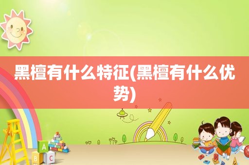 黑檀有什么特征(黑檀有什么优势)