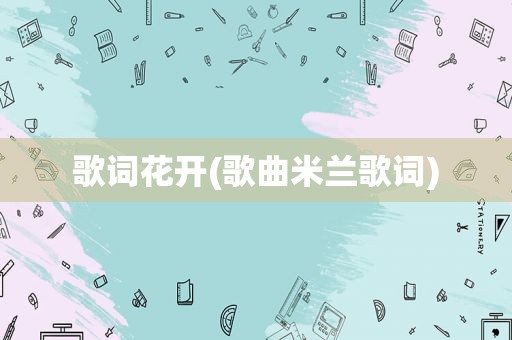 歌词花开(歌曲米兰歌词)