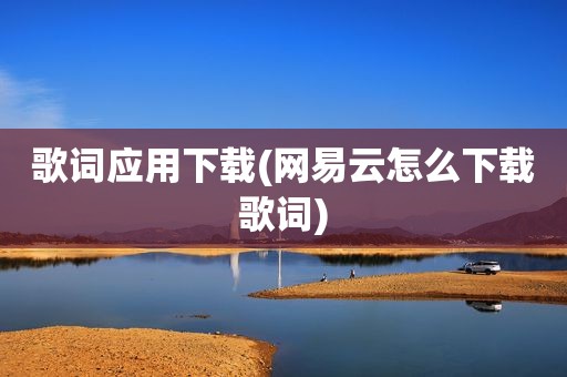 歌词应用下载(网易云怎么下载歌词)