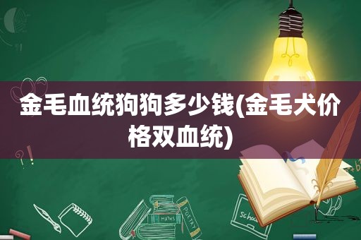 金毛血统狗狗多少钱(金毛犬价格双血统)