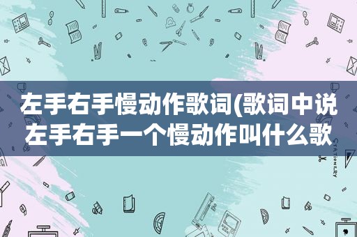 左手右手慢动作歌词(歌词中说左手右手一个慢动作叫什么歌)