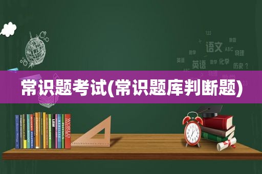 常识题考试(常识题库判断题)