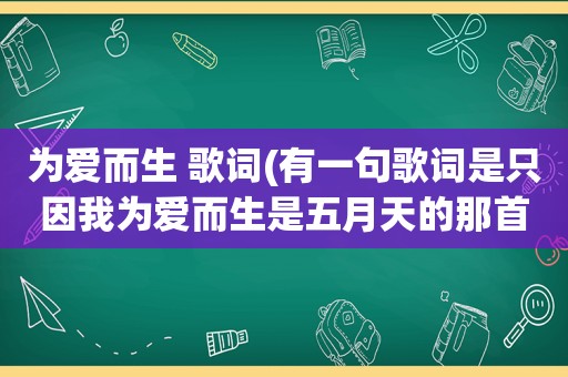 为爱而生 歌词(有一句歌词是只因我为爱而生是 *** 的那首歌阿)