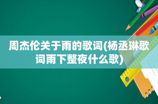 周杰伦关于雨的歌词(杨丞琳歌词雨下整夜什么歌)