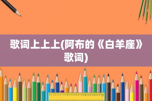 歌词上上上(阿布的《白羊座》歌词)