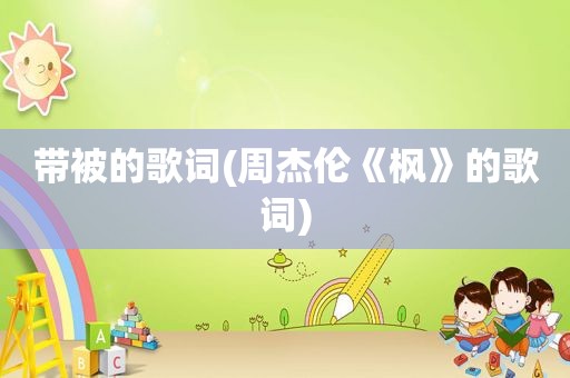 带被的歌词(周杰伦《枫》的歌词)