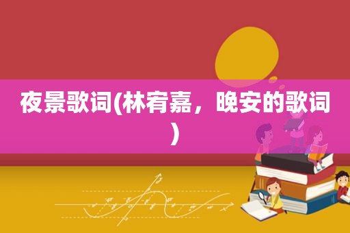 夜景歌词(林宥嘉，晚安的歌词)
