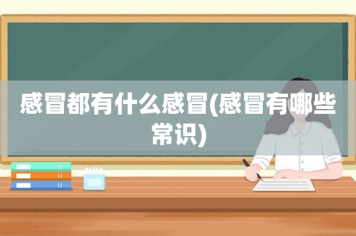 感冒都有什么感冒(感冒有哪些常识)