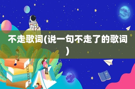 不走歌词(说一句不走了的歌词)