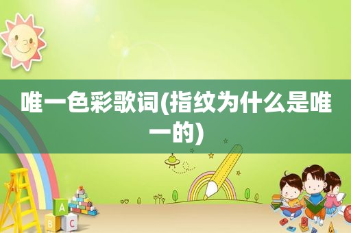 唯一色彩歌词(指纹为什么是唯一的)