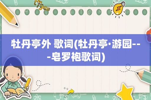 牡丹亭外 歌词(牡丹亭·游园---皂罗袍歌词)