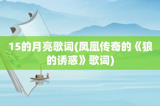 15的月亮歌词(凤凰传奇的《狼的诱惑》歌词)