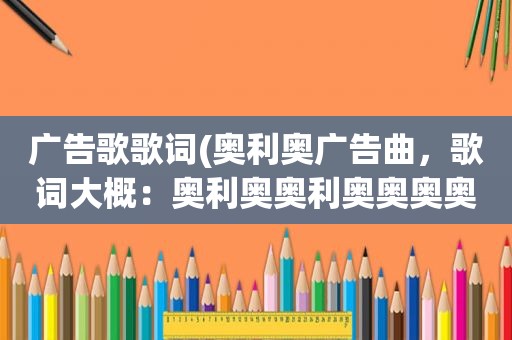 广告歌歌词(奥利奥广告曲，歌词大概：奥利奥奥利奥奥奥奥奥利奥)