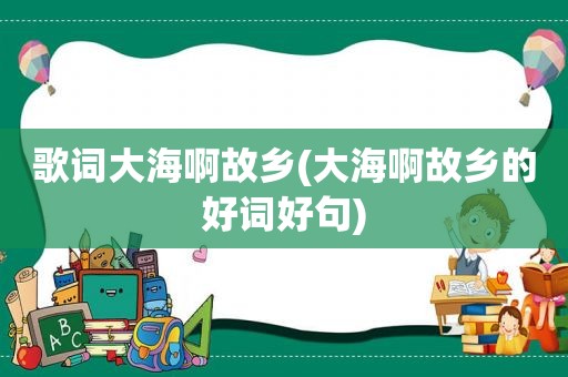 歌词大海啊故乡(大海啊故乡的好词好句)