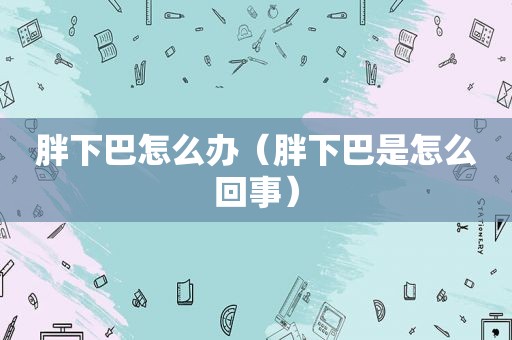 胖下巴怎么办（胖下巴是怎么回事）