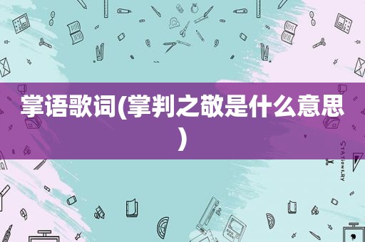 掌语歌词(掌判之敬是什么意思)