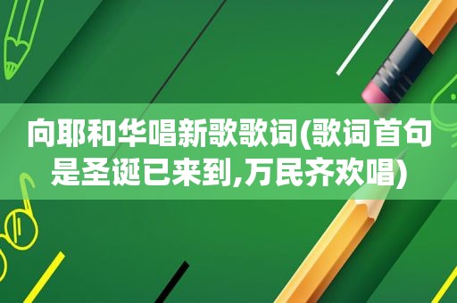 向耶和华唱新歌歌词(歌词首句是圣诞已来到,万民齐欢唱)