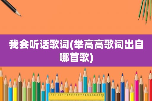 我会听话歌词(举高高歌词出自哪首歌)