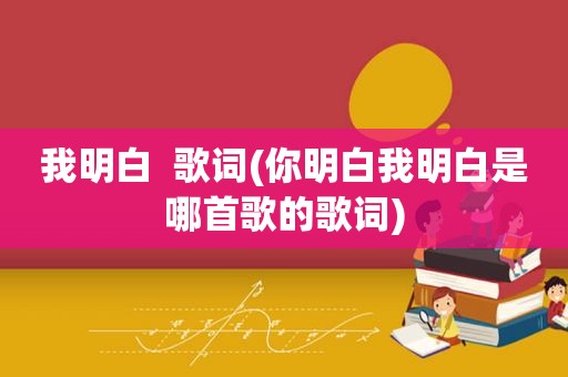 我明白  歌词(你明白我明白是哪首歌的歌词)