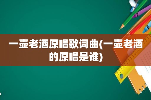 一壶老酒原唱歌词曲(一壶老酒的原唱是谁)
