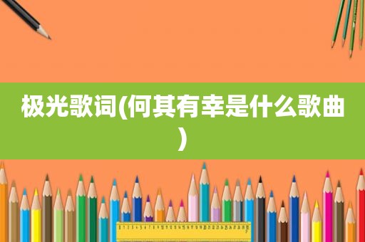 极光歌词(何其有幸是什么歌曲)