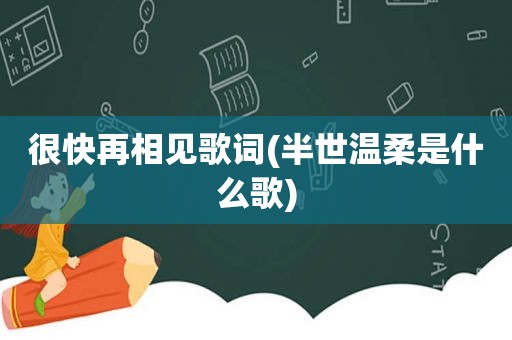 很快再相见歌词(半世温柔是什么歌)