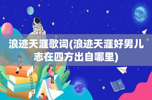浪迹天涯歌词(浪迹天涯好男儿志在四方出自哪里)
