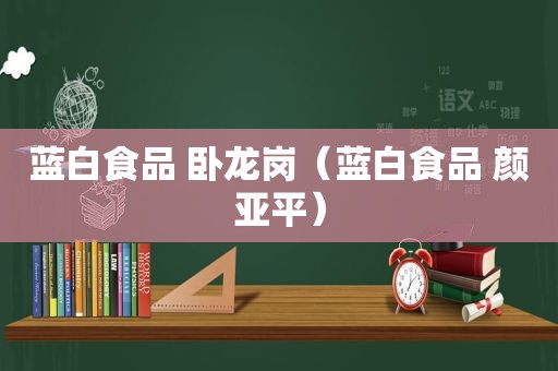 蓝白食品 卧龙岗（蓝白食品 颜亚平）