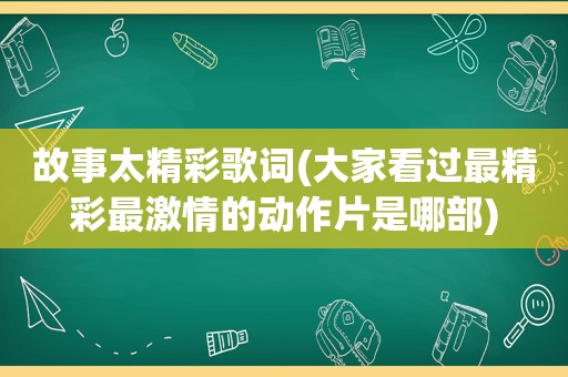 故事太精彩歌词(大家看过最精彩最 *** 的动作片是哪部)