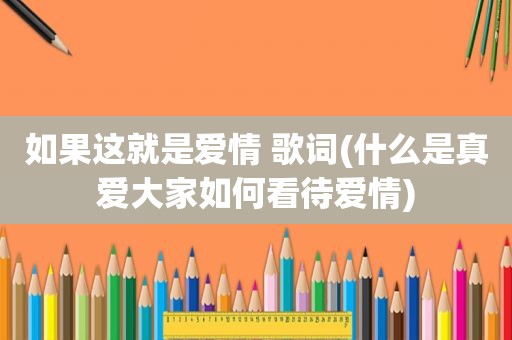 如果这就是爱情 歌词(什么是真爱大家如何看待爱情)