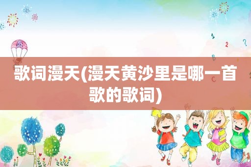 歌词漫天(漫天黄沙里是哪一首歌的歌词)