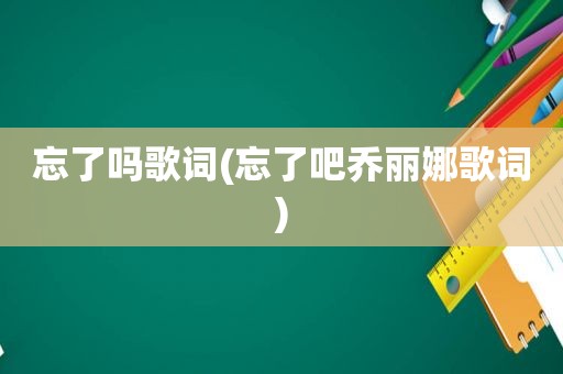 忘了吗歌词(忘了吧乔丽娜歌词)