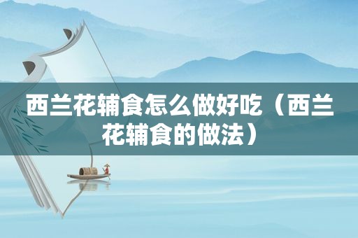 西兰花辅食怎么做好吃（西兰花辅食的做法）