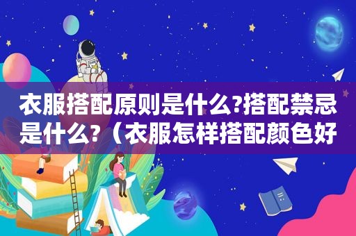 衣服搭配原则是什么?搭配禁忌是什么?（衣服怎样搭配颜色好看）