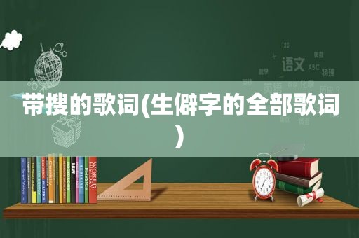 带搜的歌词(生僻字的全部歌词)