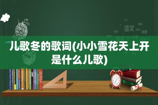 儿歌冬的歌词(小小雪花天上开是什么儿歌)