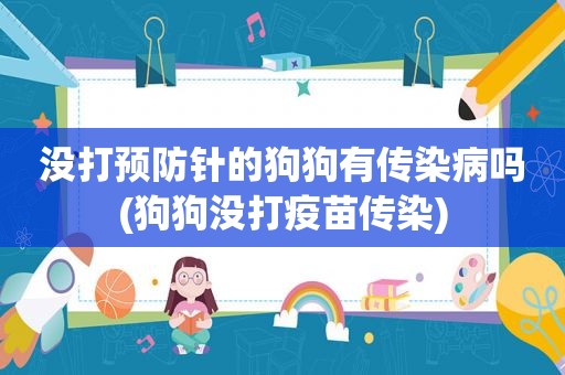 没打预防针的狗狗有传染病吗(狗狗没打疫苗传染)