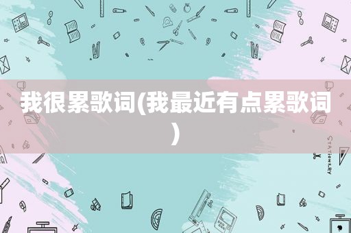 我很累歌词(我最近有点累歌词)
