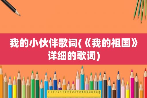 我的小伙伴歌词(《我的祖国》详细的歌词)