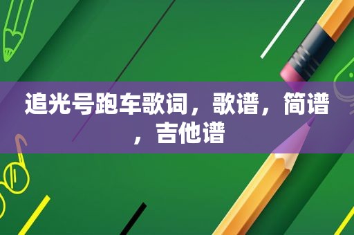 追光号跑车歌词,歌谱,简谱,吉他谱