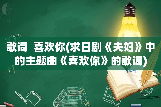 歌词  喜欢你(求日剧《夫妇》中的主题曲《喜欢你》的歌词)