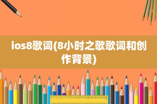 ios8歌词(8小时之歌歌词和创作背景)
