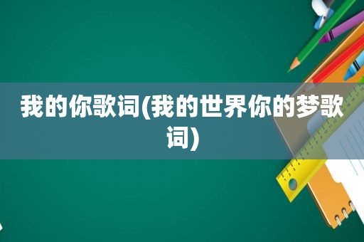 我的你歌词(我的世界你的梦歌词)