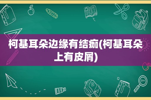 柯基耳朵边缘有结痂(柯基耳朵上有皮屑)