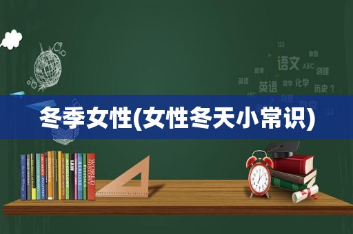 冬季女性(女性冬天小常识)