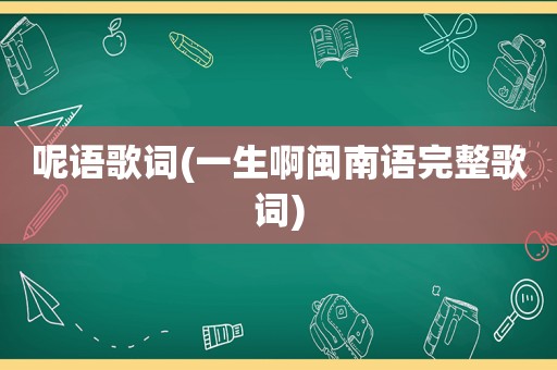 呢语歌词(一生啊闽南语完整歌词)