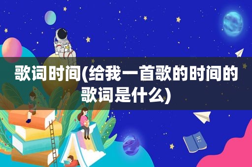 歌词时间(给我一首歌的时间的歌词是什么)
